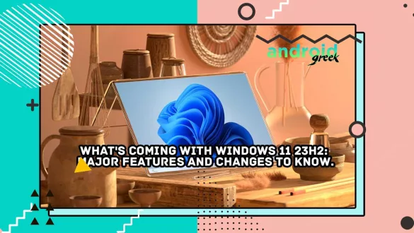 What's coming with Windows 11 23H2: Major Features and Changes to Know.